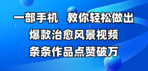 一部手机，教你轻松做出爆款治愈风景视频，条条作品点赞破W-靠谱项目库