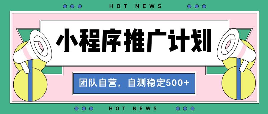 （13575期）【小程序推广计划】全自动裂变，自测收益稳定在500-2000+-靠谱项目库
