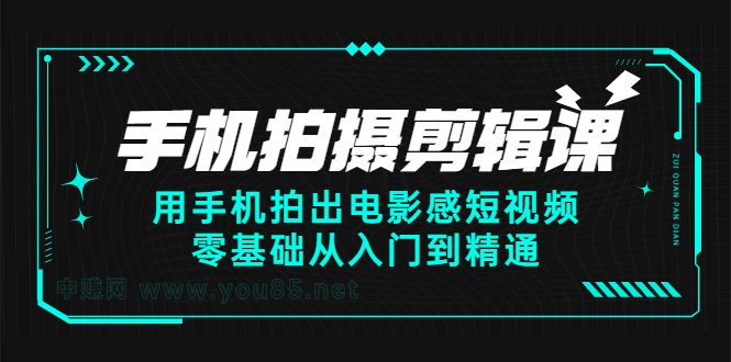 手机拍摄剪辑课：用手机拍出电影感短视频，零基础从入门到精通-靠谱项目库