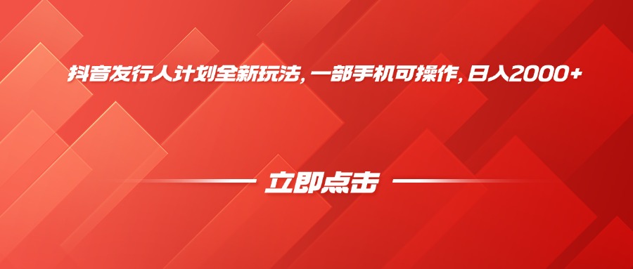 抖音发行人计划全新玩法，一部手机可操作，日入2000+-靠谱项目库