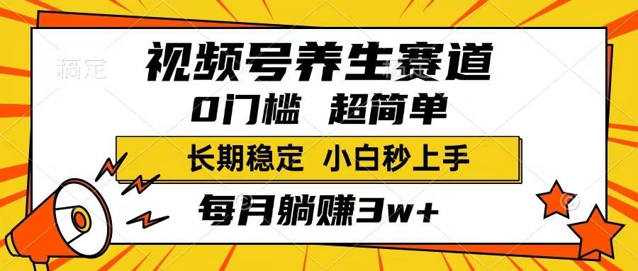 （14315期）视频号养生赛道，一条视频1800，超简单，长期稳定可做，月入3w+不是梦-靠谱项目库