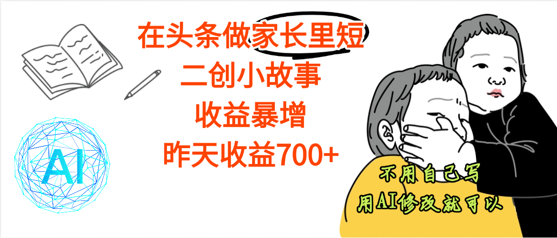 【劲爆】在头条做家长里短二创小故事，收益暴增，昨天收益700+-靠谱项目库