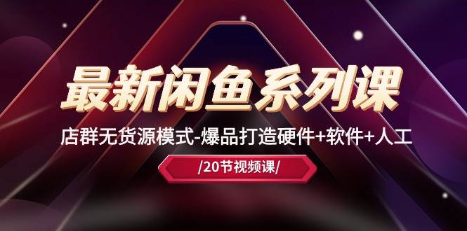 最新闲鱼系列课，店群无货源模式-爆品打造硬件+软件+人工（20节课）-靠谱项目库