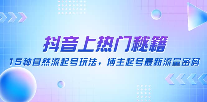 抖音上热门秘籍：15种自然流起号玩法，博主起号最新流量密码-靠谱项目库