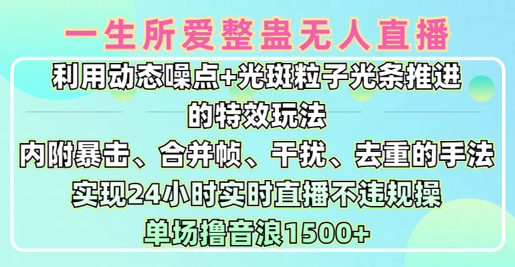 一生所爱无人整蛊升级版9.0，利用动态噪点+光斑粒子光条推进的特效玩法，内附暴击、合并帧、干扰、去重的手法，实现24小时实时直播不违规操，单场日入1500+，小白也能无脑驾驭-靠谱项目库
