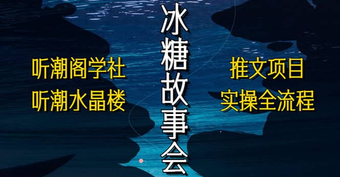 抖音冰糖故事会项目实操，小说推文项目实操全流程，简单粗暴-靠谱项目库