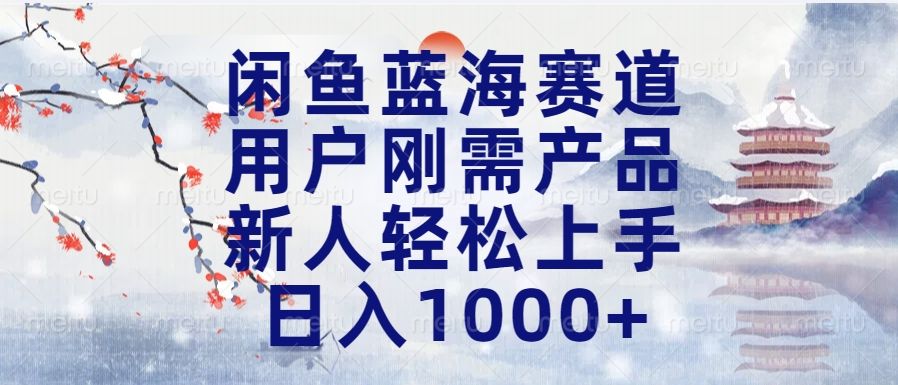 闲鱼蓝海赛道，用户刚需产品，新人轻松上手，日入1000+长久可做-靠谱项目库