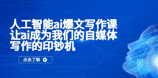 人工智能ai爆文写作课，让ai成为我们的自媒体写作的印钞机-靠谱项目库