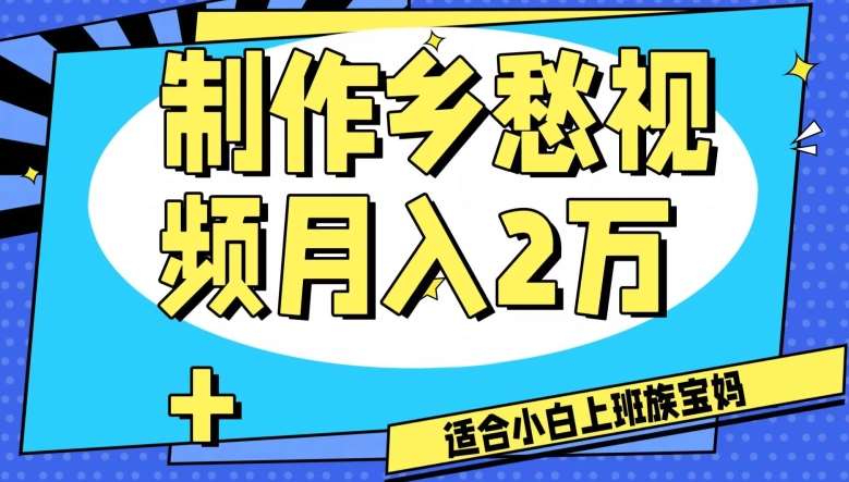 制作乡愁视频，月入2万+工作室可批量操作【揭秘】-靠谱项目库