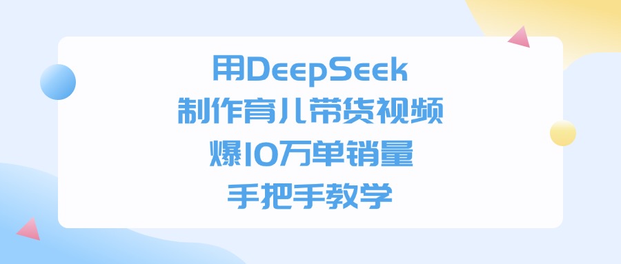 用DeepSeek制作育儿带货视频，爆10万单销量，手把手全教学-靠谱项目库