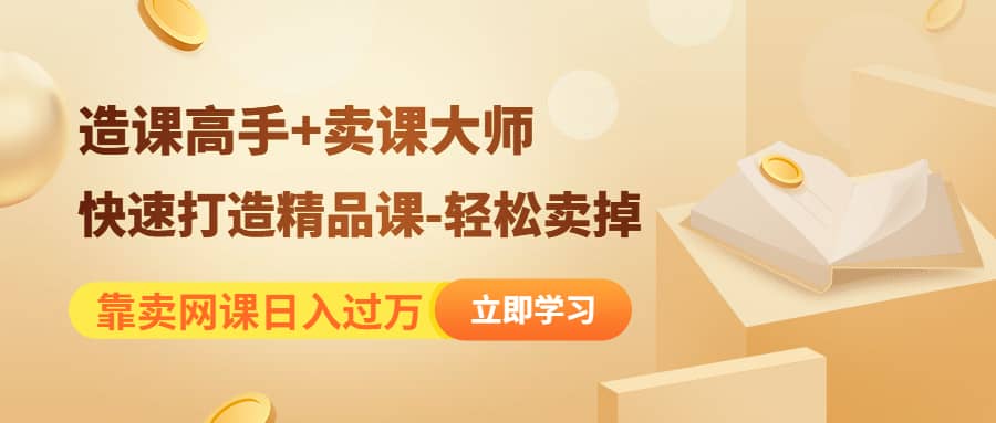 《造课高手+卖课大师》快速打造精品课-轻松卖掉-靠谱项目库