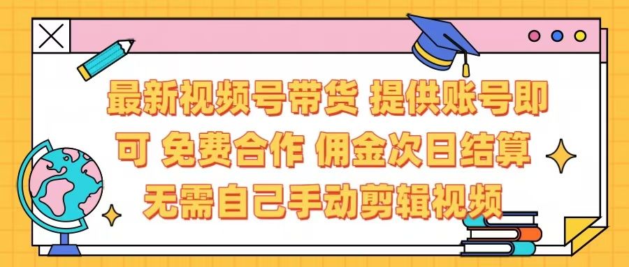 最新视频号带货  免费合作 提供账号即可 佣金次日结算每天都结算 无需自己剪辑 省时省力 直接发布即可-靠谱项目库