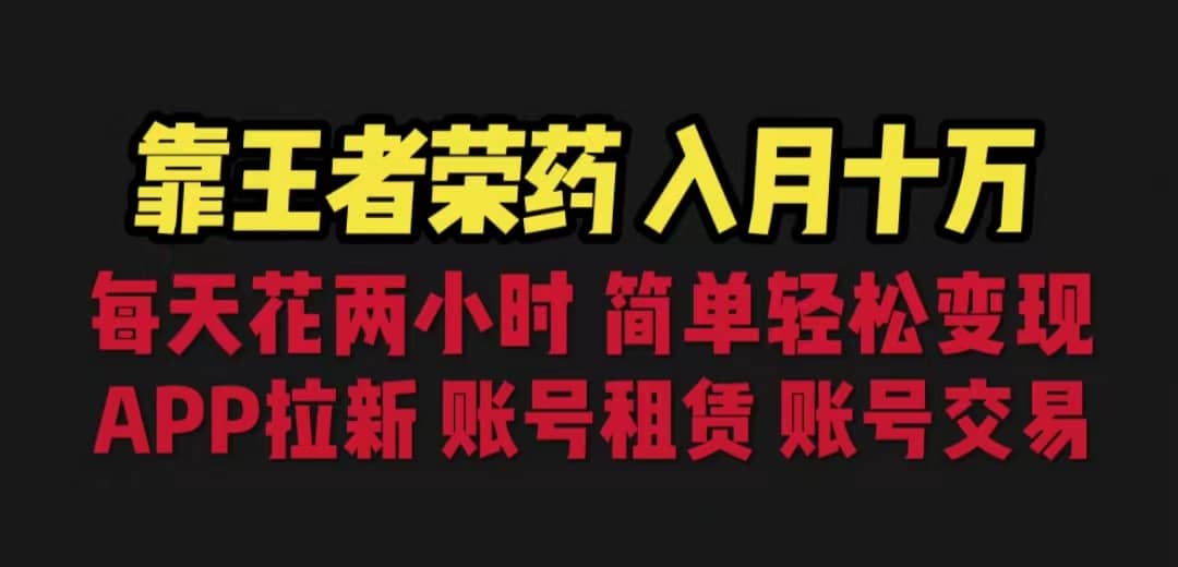 靠王者荣耀，月入十万，每天花两小时。多种变现，拉新、账号租赁，账号交易-靠谱项目库