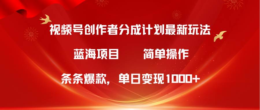 视频号创作者分成5.0，最新方法，条条爆款，简单无脑，单日变现1000+-靠谱项目库