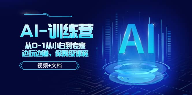 人工智能AI-训练营，从0-1从小白到专家，边玩边赚 保姆级课程（视频+文档）-靠谱项目库