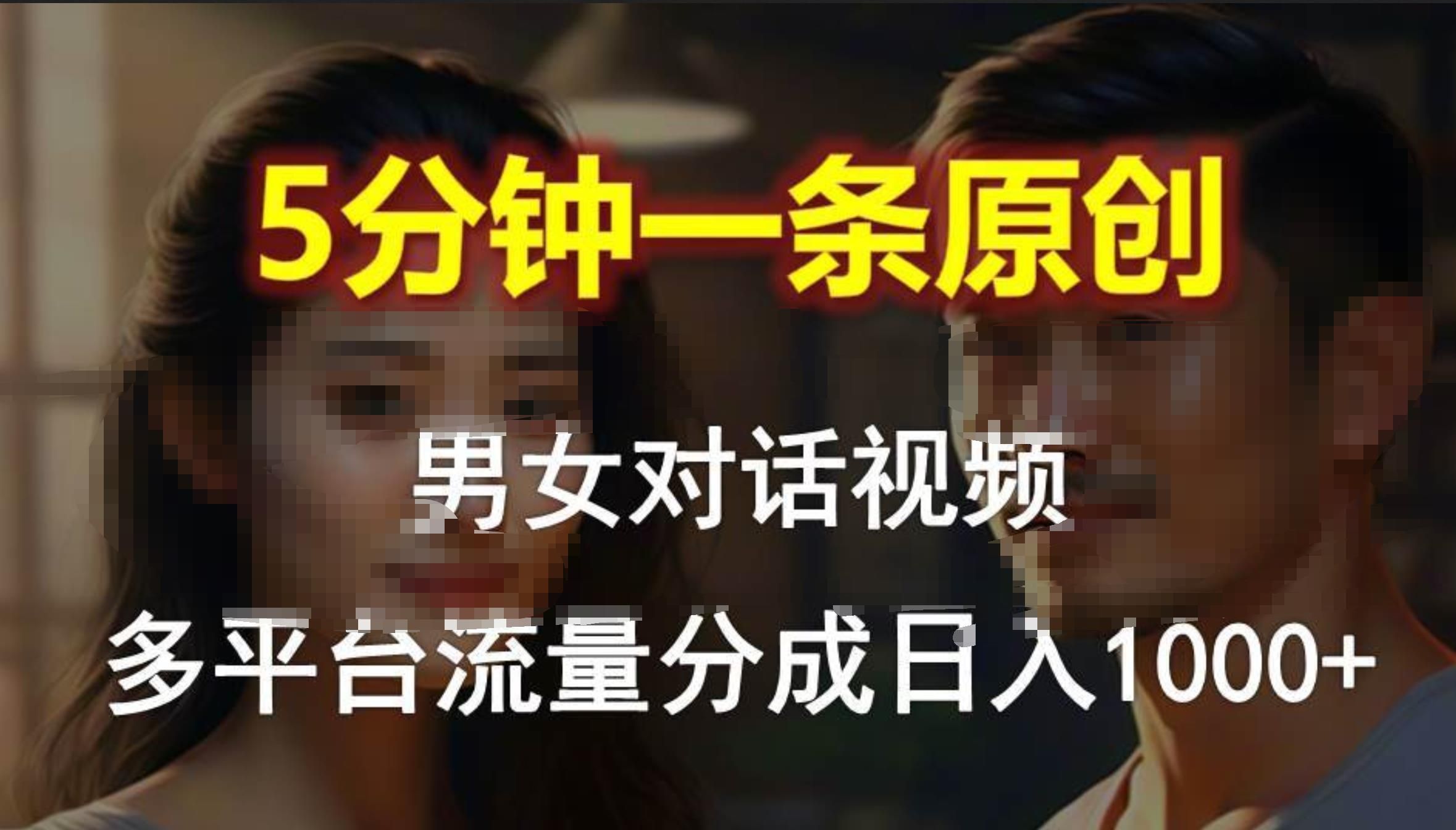 男女对话，5分钟1条原创视频，多平台流量分成，日入1000+-靠谱项目库