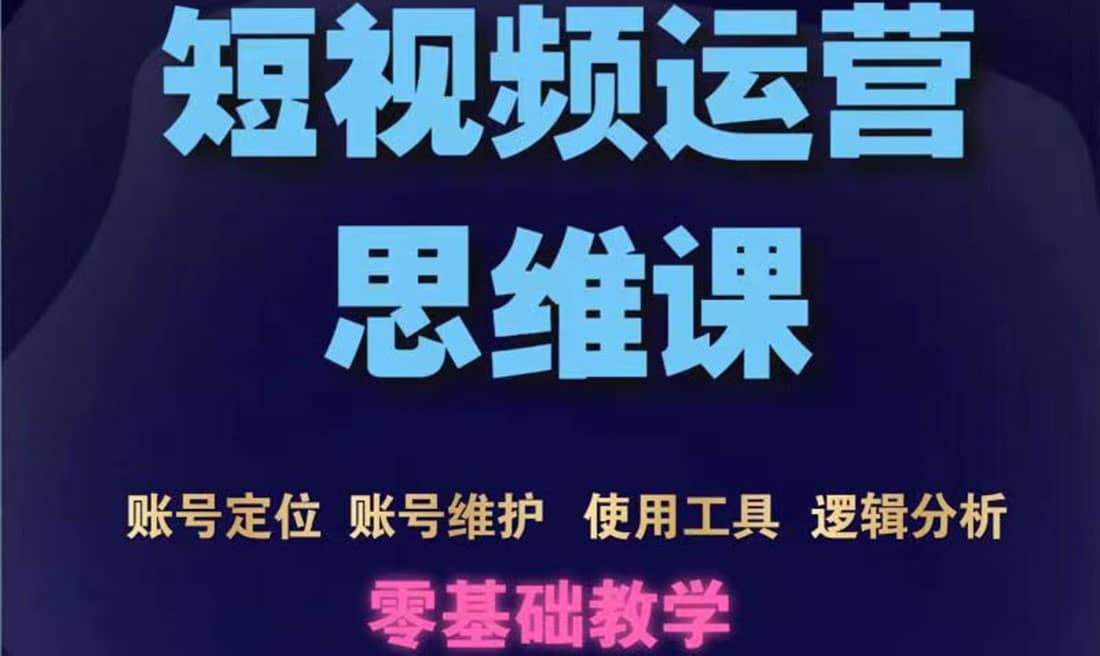 短视频运营思维课：账号定位+账号维护+使用工具+逻辑分析（10节课）-靠谱项目库