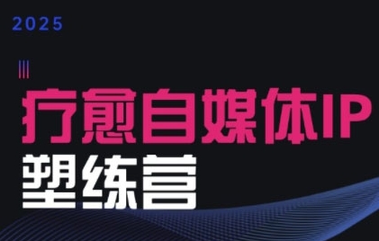 2025治愈自媒体IP训练营，专为疗愈领域从业者打造-靠谱项目库