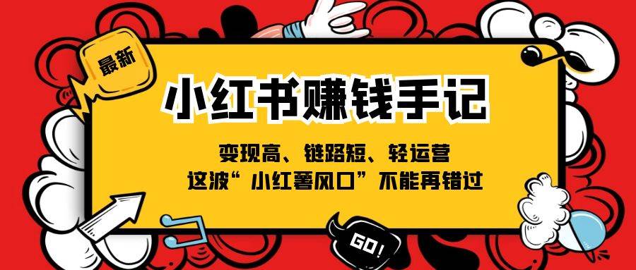 （11531期）小红书-赚钱手记，变现高、链路短、轻运营，这波“小红薯风口”不能再错过-靠谱项目库