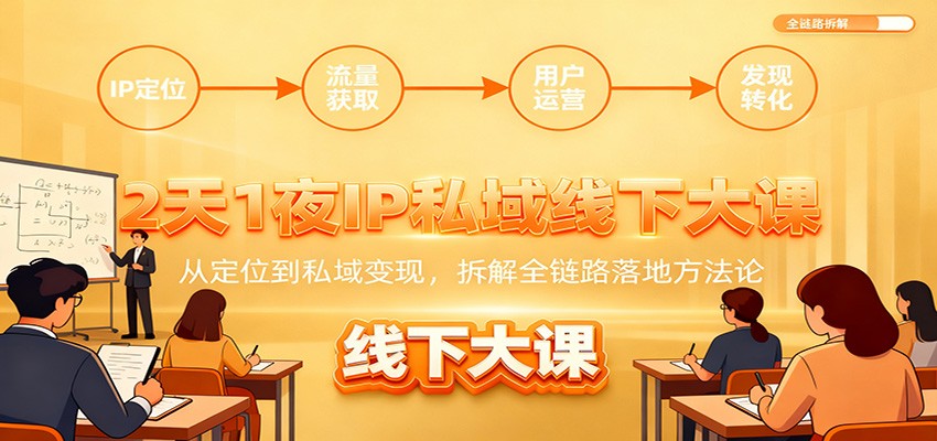 2天1夜IP私域线下大课：从定位到私域变现，拆解全链路落地方法论-靠谱项目库