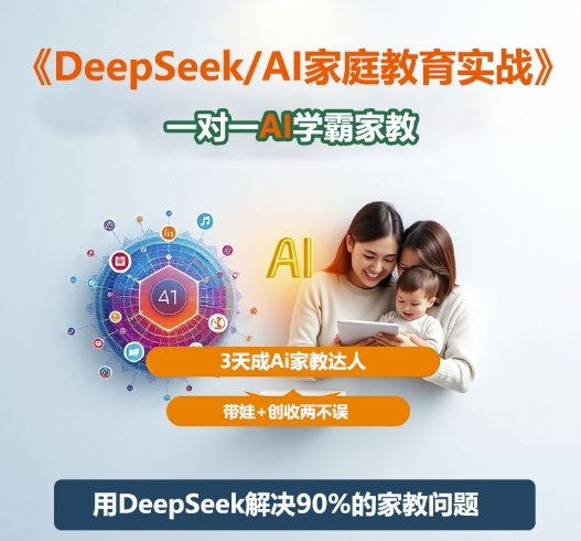 DeepSeek+Al家庭教育实战，一对一AI学霸家教，3天成Ai家教达人，带娃+创收两不误-靠谱项目库