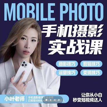 小叶老师手机摄影实战课：思维+实操，适合新手一站式拍摄剪辑教学，让你从小白秒变短视频达人-靠谱项目库