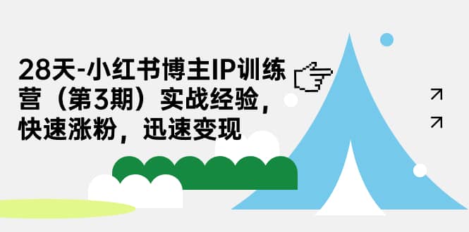28天-小红书博主IP训练营（第3期）实战经验，快速涨粉，迅速变现-靠谱项目库