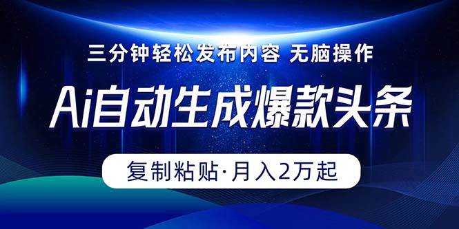 Ai一键自动生成爆款头条，三分钟快速生成，复制粘贴即可完成， 月入2万+-靠谱项目库
