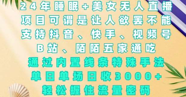 2024年睡眠+美女无人直播，通过内置线条特殊手法，单场日收3k+，轻松握住流量密码【揭秘】-靠谱项目库