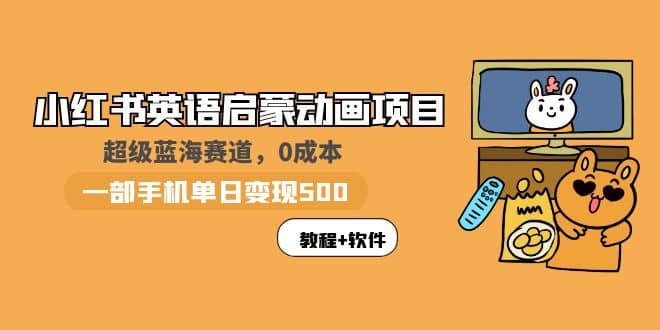 小红书英语启蒙动画项目：蓝海赛道 0成本，一部手机日入500+（教程+资源）-靠谱项目库