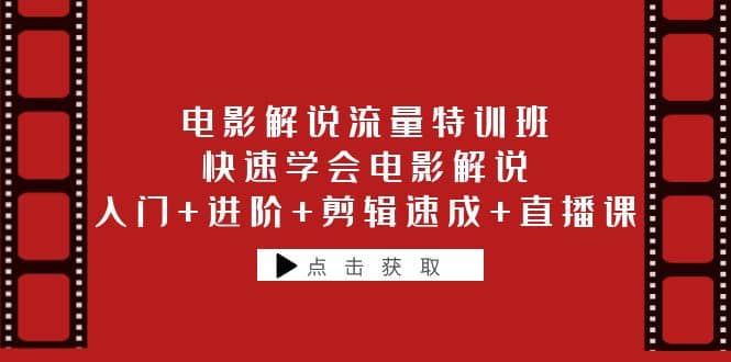 电影解说流量特训班：快速学会电影解说，入门+进阶+剪辑速成+直播课-靠谱项目库