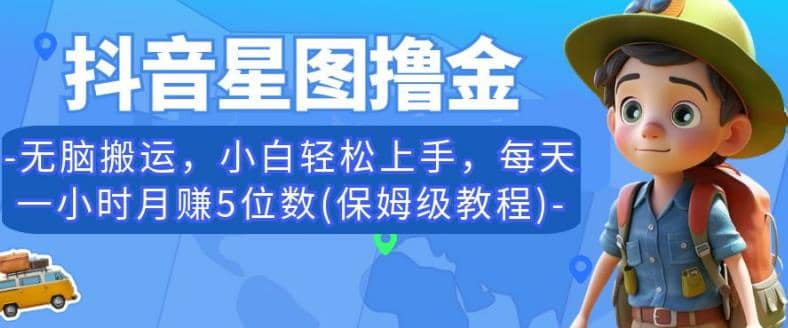 抖音星图撸金，无脑搬运，小白轻松上手，每天一小时月赚5位数(保姆级教程)【揭秘】-靠谱项目库
