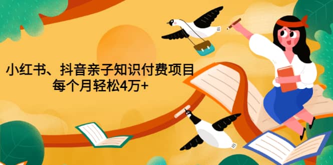 重磅发布小红书、抖音亲子知识付费项目，每个月轻松4万+（价值888元）-靠谱项目库