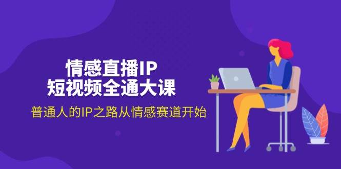 （11590期）情感直播IP短视频全通大课，普通人的IP之路从情感赛道开始（18节）-靠谱项目库