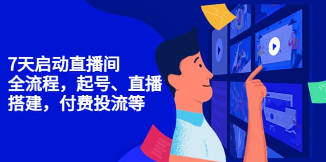7天启动直播间，全流程起号、直播搭建，付费投流等-靠谱项目库