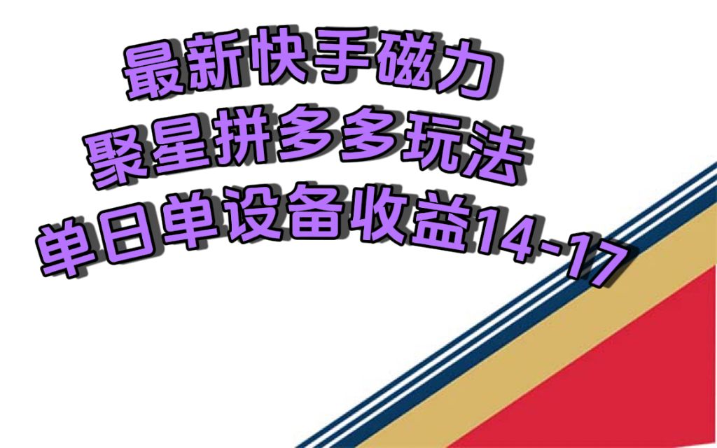 最新快手磁力聚星撸拼多多玩法，单设备单日收益14—17元-靠谱项目库