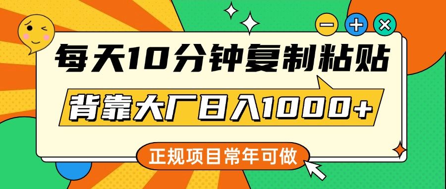 每天10分钟，复制粘贴，背靠大厂日入1000+，正规项目，常年可做-靠谱项目库