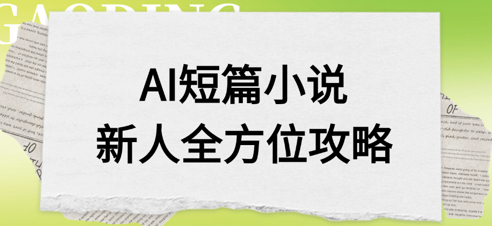 AI短篇小说新人全方位攻略-靠谱项目库