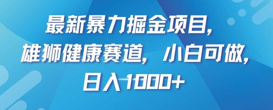 最新暴力掘金项目，雄狮健康赛道，小白可做，日入1000+【揭秘】-靠谱项目库