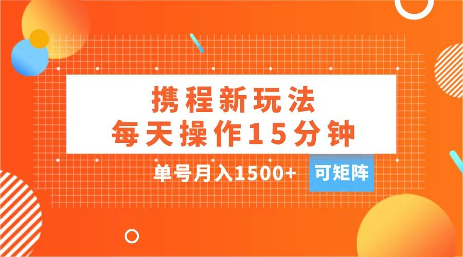 玩赚携程APP，每天简单操作15分钟，单号月入1500+，可矩阵-靠谱项目库