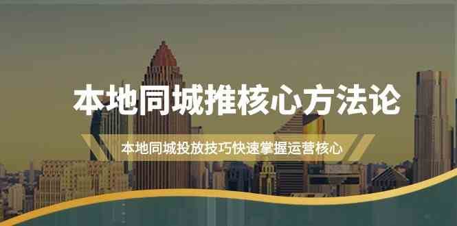 本地同城推核心方法论，本地同城投放技巧快速掌握运营核心（16节课）-靠谱项目库