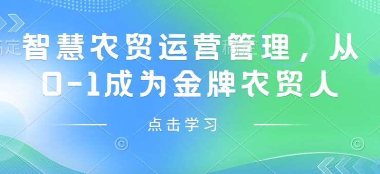 智慧农贸运营管理，从0-1成为金牌农贸人-靠谱项目库
