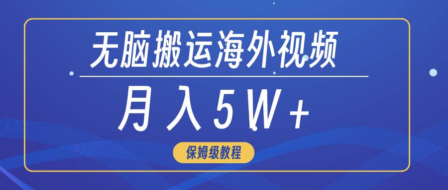 无脑搬运海外短视频，3分钟上手0门槛，月入5W+-靠谱项目库