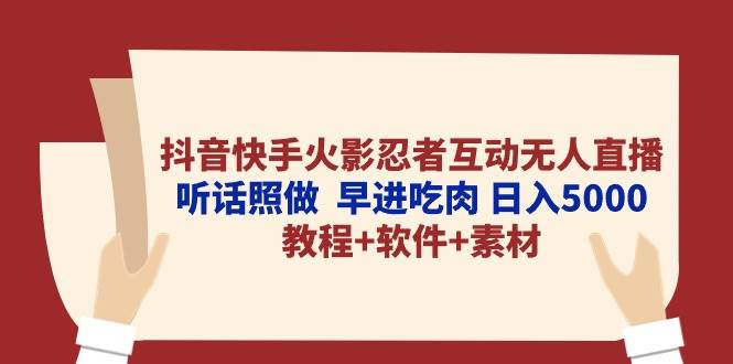 抖音快手火影忍者互动无人直播 听话照做  早进吃肉 日入5000+教程+软件…-靠谱项目库