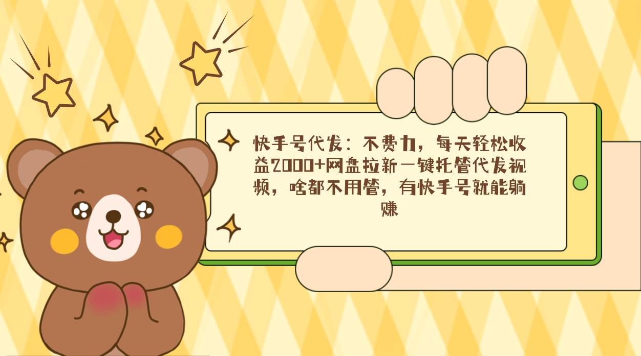 （9092期）快手号代发：不费力，每天轻松收益2000+网盘拉新一键托管代发视频，啥都…-靠谱项目库