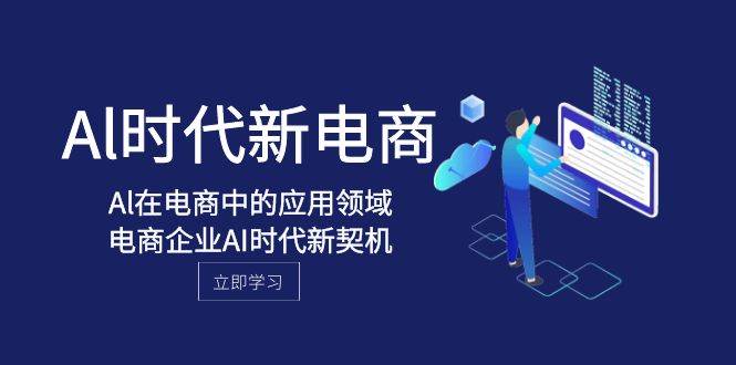 Al-时代新电商，Al在电商中的应用领域，电商企业AI时代新契机-靠谱项目库