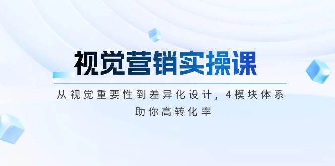 视觉营销实操课, 从视觉重要性到差异化设计, 4模块体系, 助你高转化率-靠谱项目库