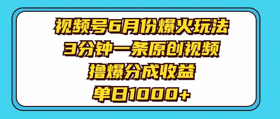 （11298期）视频号6月份爆火玩法，3分钟一条原创视频，撸爆分成收益，单日1000+-靠谱项目库