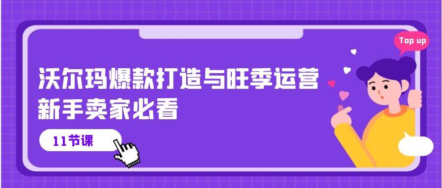 （10660期）沃尔玛 爆款打造与旺季运营，新手卖家必看（11节视频课）-靠谱项目库