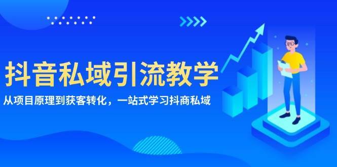 抖音私域引流教学：从项目原理到获客转化，一站式学习抖商私域-靠谱项目库